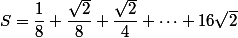 S=\dfrac{1}{8}+\dfrac{\sqrt{2}}{8}+\dfrac{\sqrt{2}}{4}+\dots+16\sqrt{2}