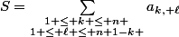 S=\sum_{\substack{1 \le k \le n \\1 \le \ell \le n+1-k }}a_{k, \ell}}