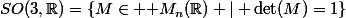 SO(3,\R)=\{M\in \mathcal M_n(\R) | \det(M)=1\}