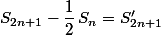 S_{2n+1}-\dfrac{1}{2}\,S_n=S'_{2n+1}