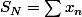 S_{N}=\sum{x_{n}}