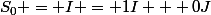 S_0 = I = 1I + 0J