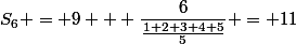 S_6 = 9 + \dfrac{6}{\frac{1+2+3+4+5}{5}} = 11