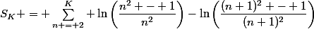 S_K = \sum\limits^{K}_{n = 2} \ln\left(\dfrac{n^2 - 1}{n^2}\right)-\ln\left(\dfrac{(n+1)^2 - 1}{(n+1)^2}\right)