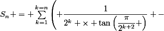 S_n = \sum_{k=1}^{k=n}\left( \dfrac{1}{2^k \times \tan\left(\dfrac{\pi}{2^{k+2}} \right)} -&nbsp;&nbsp;\dfrac{2}{2^k \times \tan\left(\dfrac{2\pi}{2^{k+2}} \right)}\right)