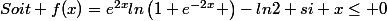 Soit f(x)=e^{2x}ln\left(1+e^{-2x} \right)-ln2 \ si \ x\leq 0