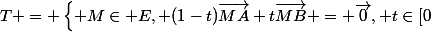 T = \left\{ M\in E, (1-t)\vec{MA}+t\vec{MB} = \vec{0}, t\in[0;1] \right\}