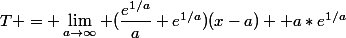 T = \lim_{a\to\infty} (\dfrac{e^{1/a}}{a}+e^{1/a})(x-a)+ a*e^{1/a}