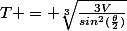 T = \sqrt[3]{\frac{3V}{sin^2(\frac{\theta}{2})}}