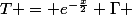 T = e^{-\frac{x}{2}} \Gamma 