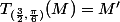 T_{(\frac{3}{2},\frac{\pi}{6})}(M)=M'