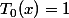 T_{0}(x)=1