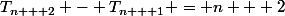 T_{n + 2} - T_{n + 1} = n + 2