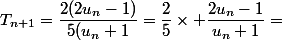 T_{n+1}=\dfrac{2(2u_n-1)}{5(u_n+1}=\dfrac{2}{5}\times \dfrac{2u_n-1}{u_n+1}=