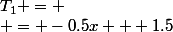 T_1 = \\ = -0.5x + 1.5