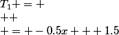 T_1 = \\  \\ = -0.5x + 1.5
