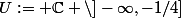 U:= \mathbb{C} \setminus]-\infty,-1/4]