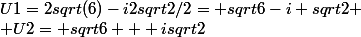 U1=2sqrt(6)-i2sqrt2/2= sqrt6-i sqrt2
 \\ U2= sqrt6 + isqrt2