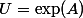U=\exp(A)