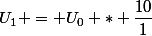 U_1 = U_0 * \dfrac{10}{1}