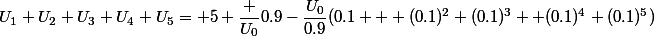 U_1+U_2+U_3+U_4+U_5= 5 \dfrac {U_0}{0.9}-\dfrac{U_0}{0.9}(0.1 + (0.1)^2+(0.1)^3 +(0.1)^4+(0.1)^5)