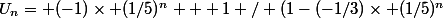 U_n= (-1)\times (1/5)^n + 1 / (1-(-1/3)\times (1/5)^n