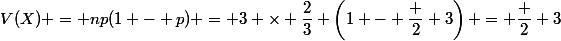 V(X) = np(1 - p) = 3 \times \dfrac{2}{3} \left(1 - \dfrac 2 3\right) = \dfrac 2 3