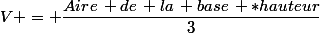 V = \dfrac{Aire\, de\, la\, base\, *hauteur}{3}