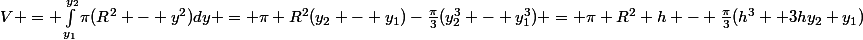 V = \int_{y_1}^{y_2}\pi(R^2 - y^2)dy = \pi R^2(y_2 - y_1)-\frac{\pi}{3}(y_2^3 - y_1^3) = \pi R^2 h - \frac{\pi}{3}(h^3 +3hy_2 y_1)