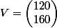 V=\begin{pmatrix}120\\160\end{pmatrix}