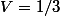 V=1/3