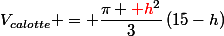 V_{calotte} = \dfrac{\pi {\red h}^2}{3}\left(15-h\right)