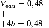 V_{eau}=0,48
 \\ 
 \\ 4h=0,48