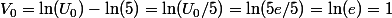 V_0=\ln(U_0)-\ln(5)=\ln(U_0/5)=\ln(5e/5)=\ln(e)=1