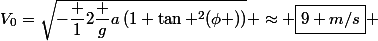 V_0=\sqrt{-{\dfrac {1}{2}}{\dfrac {g}{a}}\left(1+\tan ^{2}(\phi )\right)} \approx \boxed{9 m/s} 