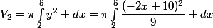 V_2=\pi\int_{2}^{5}{y^2 dx}=\pi\int_{2}^{5}{\dfrac{(-2x+10)^2}{9} dx}