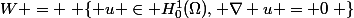 W = \left \{ u \in H^1_0(\Omega), \nabla u = 0\right \}