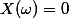 X(\omega)=0