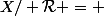 X/ \mathcal{R} = 
