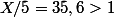 X/5=35,6>1