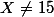 X\not=15
