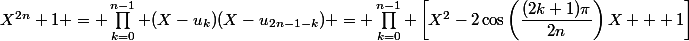 X^{2n}+1 = \prod_{k=0}^{n-1} (X-u_k)(X-u_{2n-1-k}) = \prod_{k=0}^{n-1} \left[X^2-2\cos\left(\dfrac{(2k+1)\pi}{2n}\right)X + 1\right]