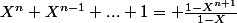 X^n+X^{n-1}+...+1= \frac{1-X^{n+1}}{1-X}