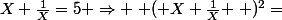 X+\frac{1}{X}=5 \Rightarrow \left ( X+\frac{1}{X} \right )^{2}=