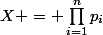 X = \prod_{i=1}^{n}{p_i}