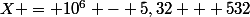 X = 10^6 - 5,32 + 532
