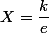 X=\dfrac{k}{e}