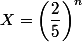 X=\left(\dfrac{2}{5}\right)^n