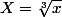 X=\sqrt[3]{x}