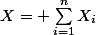 X= \sum_{i=1}^{n}{X_i}